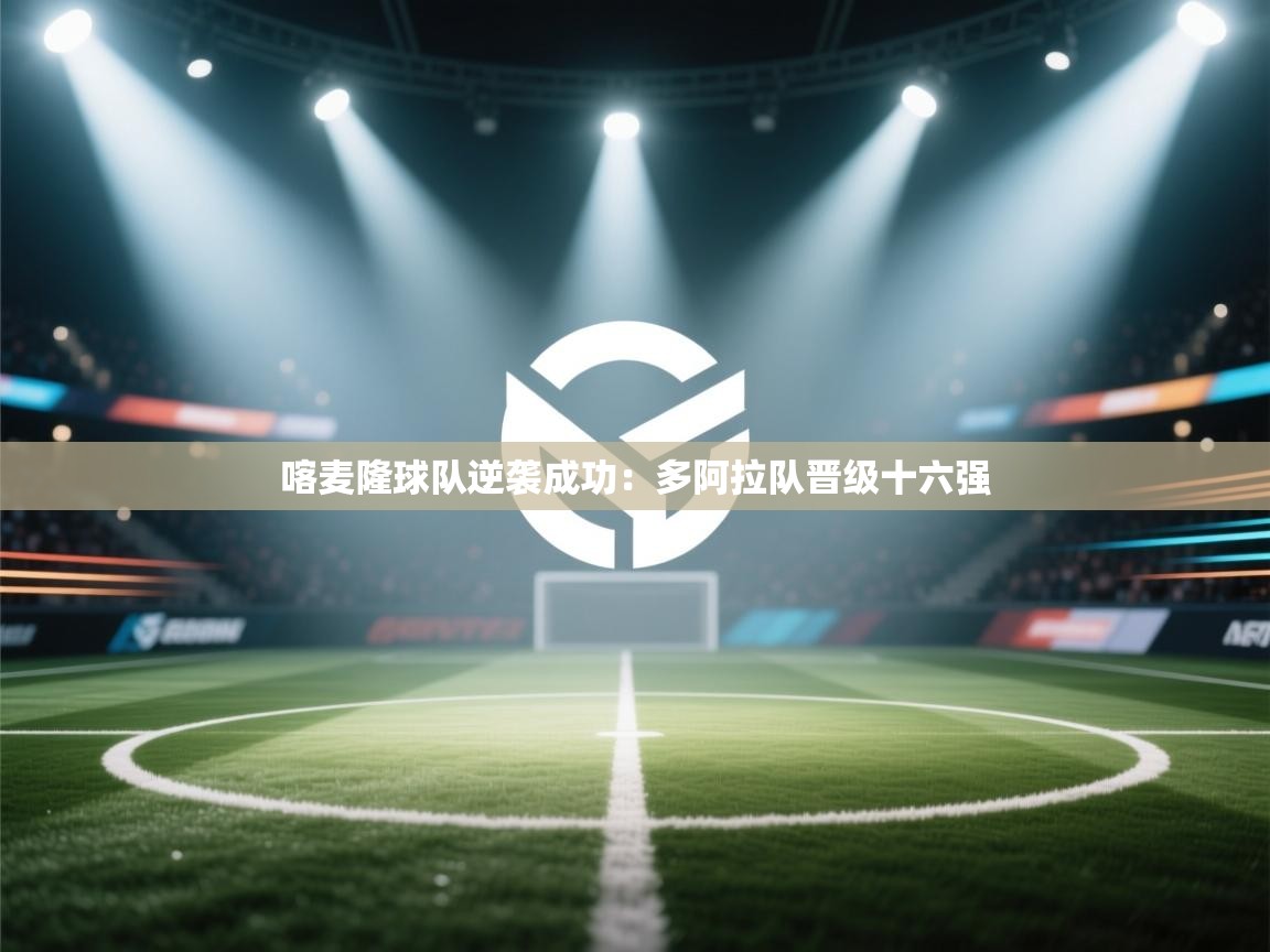 喀麦隆球队逆袭成功：多阿拉队晋级十六强  第2张